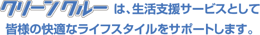 クリーンクルーは、生活支援サービスとして皆様の快適なライフスタイルをサポートします。