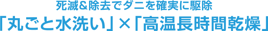 死滅&除去でダニを確実に駆除 「丸ごと水洗い」×「高温長時間乾燥」